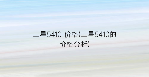 三星5410 价格(三星5410的价格分析)